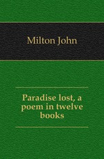Paradise lost, a poem in twelve books