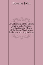 A Catechism of the Steam Engine in Its Various Applications to Mines, Mills, Steam Navigation, Railways, and Agriculture