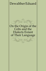 On the Origin of the Celts and the Dialects Extant of Their Language