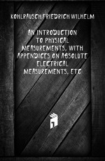 An introduction to physical measurements, with appendices on absolute electrical measurements, etc