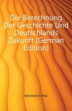 Die Berechnung Der Geschichte Und Deutschlands Zukunft (German Edition)