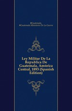 Ley Militar De La Repblica De Guatemala, Amrica Central, 1893 (Spanish Edition)