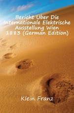 Bericht ber Die Internationale Elektrische Ausstellung Wien 1883