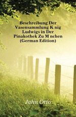 Beschreibung Der Vasensammlung Knig Ludwigs in Der Pinakothek Zu Mnchen (German Edition)