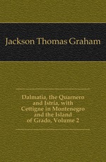 Dalmatia, the Quarnero and Istria, with Cettigne in Montenegro and the Island of Grado, Volume 2