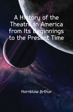 A History of the Theatre in America from Its Beginnings to the Present Time