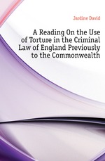 A Reading On the Use of Torture in the Criminal Law of England Previously to the Commonwealth