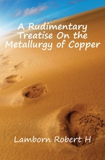 A Rudimentary Treatise On the Metallurgy of Copper