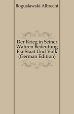 Der Krieg in Seiner Wahren Bedeutung Fr Staat Und Volk (German Edition)