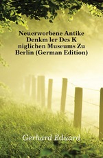 Neuerworbene Antike Denkmler Des Kniglichen Museums Zu Berlin (German Edition)