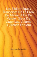 Les Bibliothques Franoises De La Croix Du Maine Et De Du Verdier, Sieur De Vauprivas, Volume 3 (French Edition)