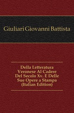 Della Letteratura Veronese Al Cadere Del Secolo Xv. E Delle Sue Opere a Stampa (Italian Edition)