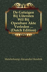 De Getuigen Bij Uitersten Wil Bij Openbare Akte Verleden (Dutch Edition)