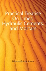 Practical Treatise On Limes, Hydraulic Cements, and Mortars