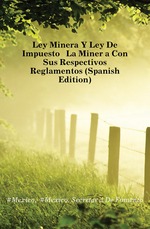 Ley Minera Y Ley De Impuesto  La Minera Con Sus Respectivos Reglamentos (Spanish Edition)