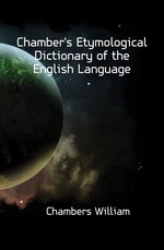 Chamber`s Etymological Dictionary of the English Language