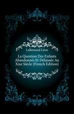 La Question Des Enfants Abandonns Et Dlaisss Au Xixe Sicle (French Edition)