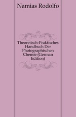 Theoretisch-Praktisches Handbuch Der Photographischen Chemie (German Edition)