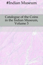 Catalogue of the Coins in the Indian Museum, Volume 3