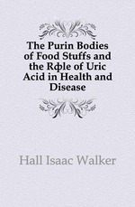 The Purin Bodies of Food Stuffs and the Rle of Uric Acid in Health and Disease