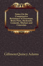 Notes On the Compressive Resistance of Freestone, Brick Piers, Hydraulic Cements, Mortars and Concretes