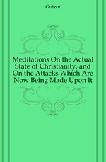 Meditations On the Actual State of Christianity, and On the Attacks Which Are Now Being Made Upon It