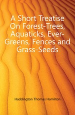 A Short Treatise On Forest-Trees, Aquaticks, Ever-Greens, Fences and Grass-Seeds