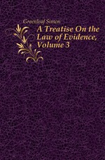 A Treatise On the Law of Evidence. Volume 3