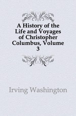 A History of the Life and Voyages of Christopher Columbus, Volume 3