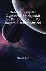 Beschreibung Der Glyptothek Sr. Majestt Des Knigs Ludwig I. Von Bayern