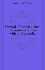 Manual of the Medicinal Preparations of Iron. with an Appendix