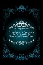 A Handbook for Painters and Art Students On the Character and Use of Colours