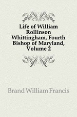 Life of William Rollinson Whittingham, Fourth Bishop of Maryland, Volume 2