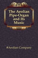 The Aeolian Pipe-Organ and Its Music