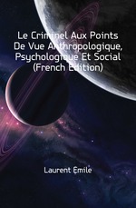 Le Criminel Aux Points De Vue Anthropologique, Psychologique Et Social (French Edition)