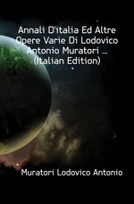 Annali D`italia Ed Altre Opere Varie Di Lodovico Antonio Muratori (Italian Edition)