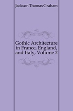 Gothic Architecture in France, England, and Italy, Volume 2