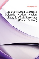 Les Quatre Jeux De Dames, Polonais, gyptien, gyptien, checs, Et a Trois Personnes (French Edition)
