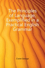 The Principles of Language, Exemplified in a Practical English Grammar