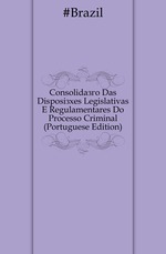 Consolidao Das Disposies Legislativas E Regulamentares Do Processo Criminal (Portuguese Edition)