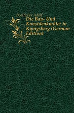 Die Bau- Und Kunstdenkmler in Knigsberg (German Edition)
