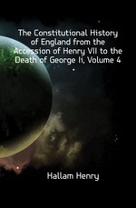 The Constitutional History of England from the Accession of Henry VII to the Death of George Ii, Volume 4