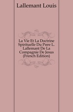 La Vie Et La Doctrine Spirituelle Du Pre L. Lallemant De La Compagnie De Jesus (French Edition)