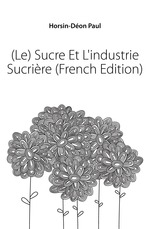 (Le) Sucre Et L`industrie Sucrire (French Edition)