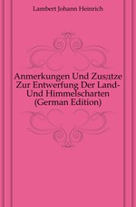 Anmerkungen Und Zustze Zur Entwerfung Der Land- Und Himmelscharten (German Edition)