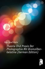 Theorie Und Praxis Der Photographie Mit Bromsilber-Gelatine (German Edition)