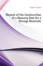 Memoir of the Construction of a Masonry Dam for a Storage Reservoir