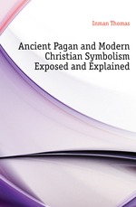 Ancient Pagan and Modern Christian Symbolism Exposed and Explained