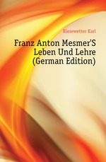 Franz Anton Mesmer`S Leben Und Lehre (German Edition)