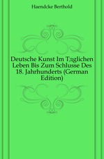 Deutsche Kunst Im Tglichen Leben Bis Zum Schlusse Des 18. Jahrhunderts (German Edition)